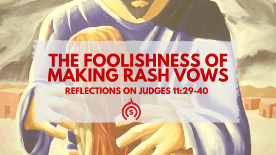 Jephtah: The Foolishness of Making Rash Vows